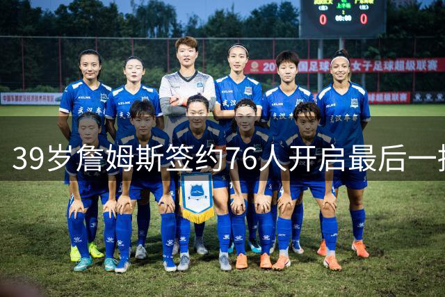 39岁詹姆斯签约76人开启最后一搏 降薪千万只为追逐第五冠